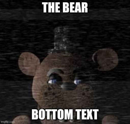 TIME FOR BEAR | THE BEAR; BOTTOM TEXT | image tagged in five nights at freddy's,bear | made w/ Imgflip meme maker