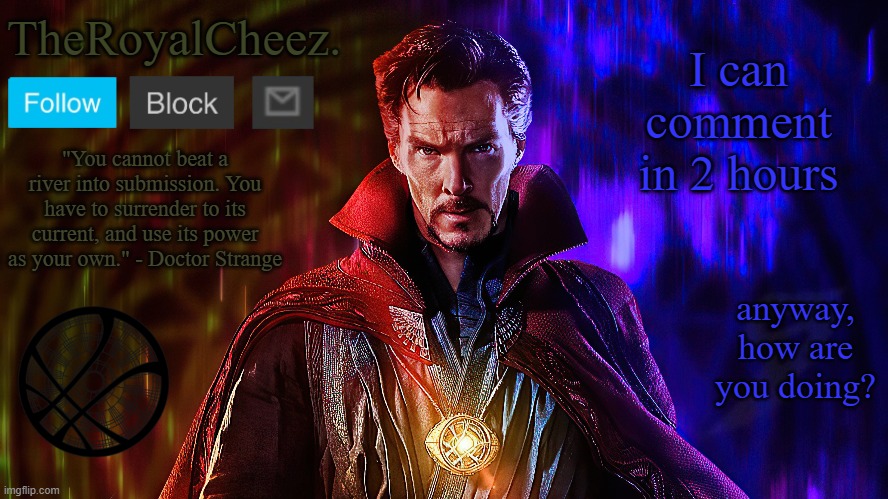 I'm using my alt TheTelevision for right now | I can comment in 2 hours; anyway, how are you doing? | image tagged in theroyalcheez doctor strange template | made w/ Imgflip meme maker