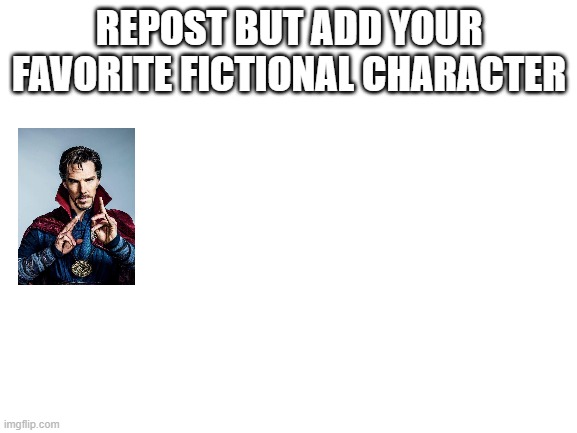 Blank White Template | REPOST BUT ADD YOUR FAVORITE FICTIONAL CHARACTER | image tagged in blank white template | made w/ Imgflip meme maker