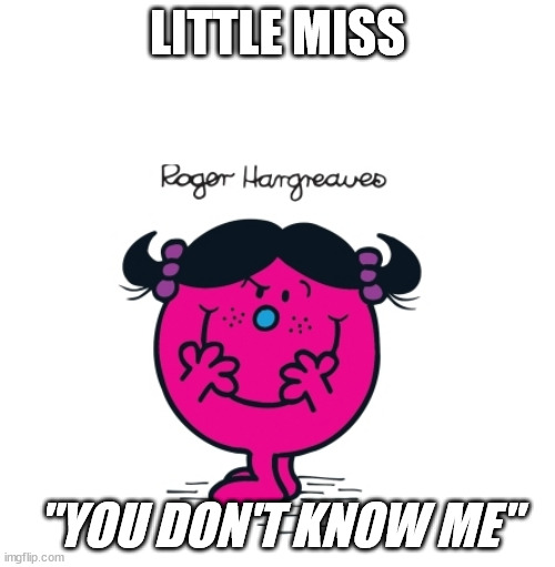 Little Miss "You Don't Know Me" | LITTLE MISS; "YOU DON'T KNOW ME" | image tagged in rename little miss bad | made w/ Imgflip meme maker