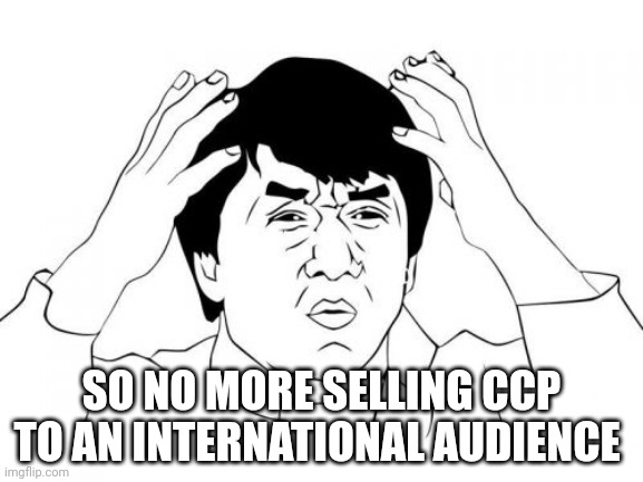 Jackie Chan WTF Meme | SO NO MORE SELLING CCP TO AN INTERNATIONAL AUDIENCE | image tagged in memes,jackie chan wtf | made w/ Imgflip meme maker