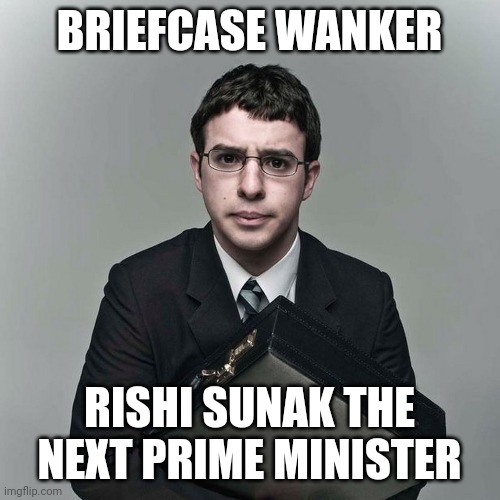 Rishi Sunak | BRIEFCASE WANKER; RISHI SUNAK THE NEXT PRIME MINISTER | made w/ Imgflip meme maker