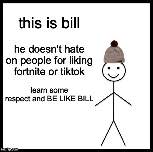 Be Like Bill | this is bill; he doesn't hate on people for liking fortnite or tiktok; learn some respect and BE LIKE BILL | image tagged in memes,be like bill | made w/ Imgflip meme maker