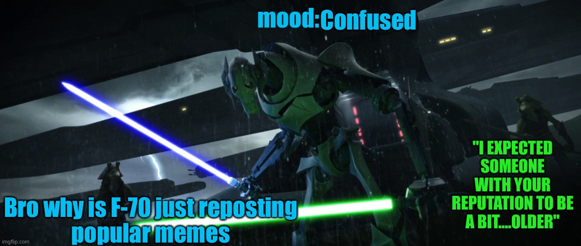 General_Grievous270 | Confused; Bro why is F-70 just reposting 
popular memes | image tagged in general_grievous270 | made w/ Imgflip meme maker