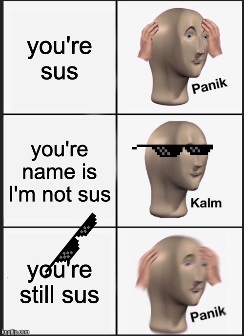 Panik Kalm Panik | you're sus; you're name is I'm not sus; you're still sus | image tagged in memes,panik kalm panik | made w/ Imgflip meme maker