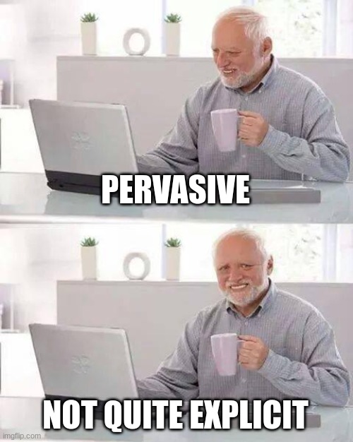 Hide the Pain Harold Meme | PERVASIVE NOT QUITE EXPLICIT | image tagged in memes,hide the pain harold | made w/ Imgflip meme maker