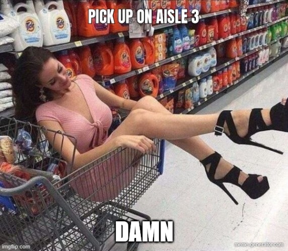 Pick up on aisle 3 | DAMN | image tagged in funny | made w/ Imgflip meme maker