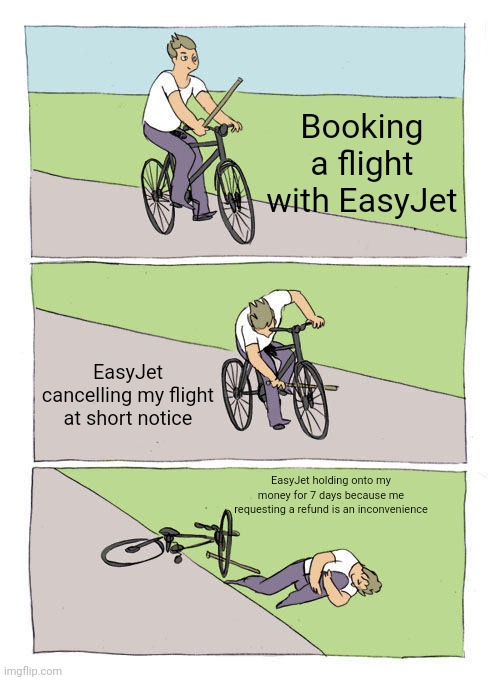 F*CK EasyJet | Booking a flight with EasyJet; EasyJet cancelling my flight at short notice; EasyJet holding onto my money for 7 days because me requesting a refund is an inconvenience | image tagged in memes,bike fall | made w/ Imgflip meme maker