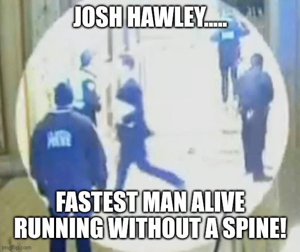 Josh Hawley speedy Gonzales | JOSH HAWLEY..... FASTEST MAN ALIVE RUNNING WITHOUT A SPINE! | image tagged in josh hawley running like a little bitch,conservative,republican,liberal,trump,trump supporter | made w/ Imgflip meme maker