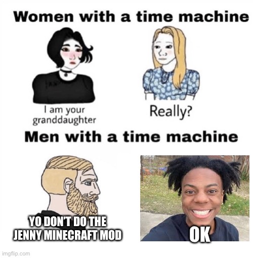Women when time travel vs men when time travel |  YO DON’T DO THE JENNY MINECRAFT MOD; OK | image tagged in men with a time machine | made w/ Imgflip meme maker