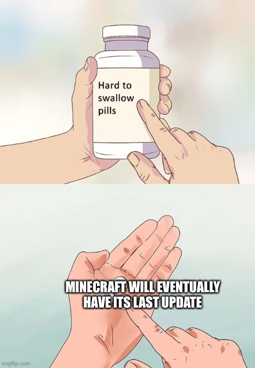 :( | MINECRAFT WILL EVENTUALLY HAVE ITS LAST UPDATE | image tagged in memes,hard to swallow pills,minecraft | made w/ Imgflip meme maker