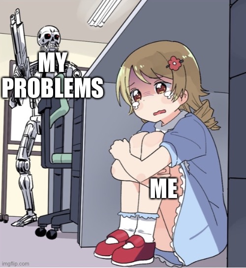 Oof | MY PROBLEMS; ME | image tagged in anime girl hiding from terminator | made w/ Imgflip meme maker