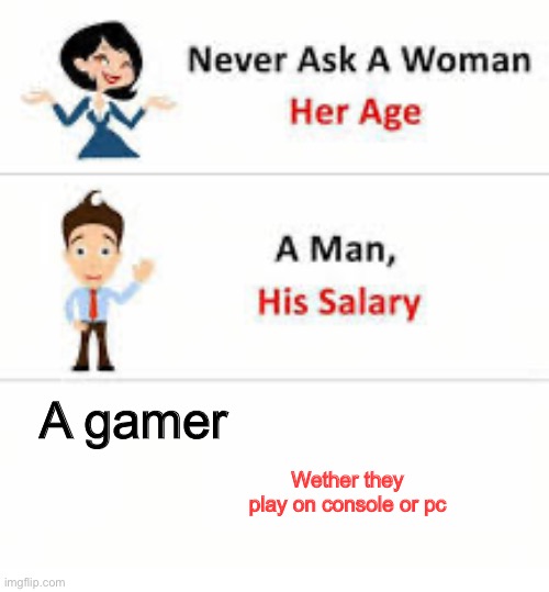 Am I the only person who’s console but wishes they where pc | A gamer; Wether they play on console or pc | image tagged in never ask a woman her age | made w/ Imgflip meme maker