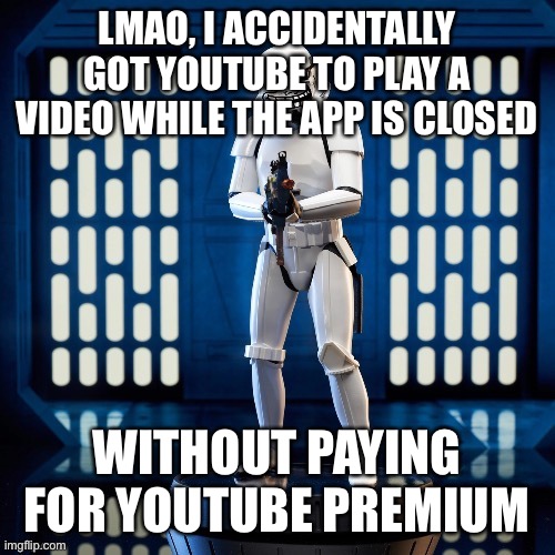 LMAO, I ACCIDENTALLY GOT YOUTUBE TO PLAY A VIDEO WHILE THE APP IS CLOSED; WITHOUT PAYING FOR YOUTUBE PREMIUM | made w/ Imgflip meme maker