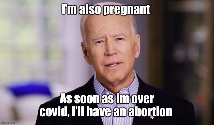 When it rains or pours | I’m also pregnant; As soon as Im over covid, I’ll have an abortion | image tagged in joe biden 2020,politics lol,memes | made w/ Imgflip meme maker