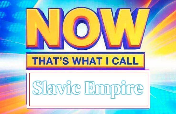 Now That’s What I Call | Slavic Empire | image tagged in now that s what i call,slavic empire,slavic | made w/ Imgflip meme maker