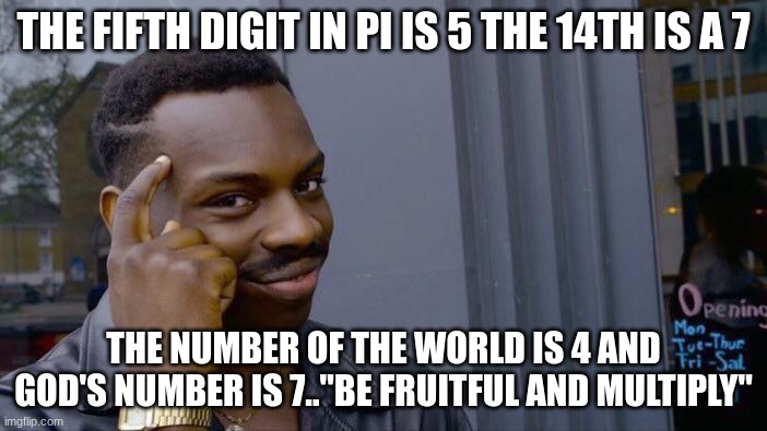 It's there..it's all there. | THE FIFTH DIGIT IN PI IS 5 THE 14TH IS A 7; THE NUMBER OF THE WORLD IS 4 AND GOD'S NUMBER IS 7.."BE FRUITFUL AND MULTIPLY" | image tagged in memes,roll safe think about it | made w/ Imgflip meme maker