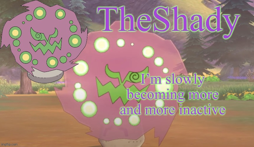   | I’m slowly becoming more and more inactive | image tagged in theshady spiritomb temp | made w/ Imgflip meme maker