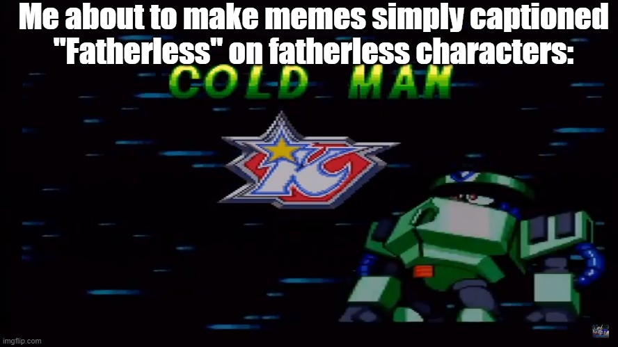 cold man vs hard man vs chill man, which one's funnier | Me about to make memes simply captioned "Fatherless" on fatherless characters: | image tagged in cold man | made w/ Imgflip meme maker