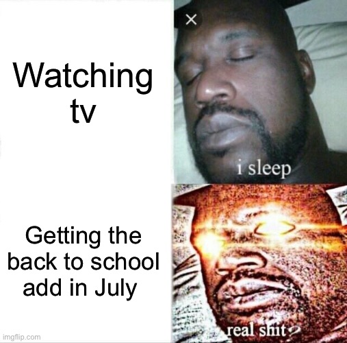 Whyyyyy |  Watching tv; Getting the back to school add in July | image tagged in memes | made w/ Imgflip meme maker