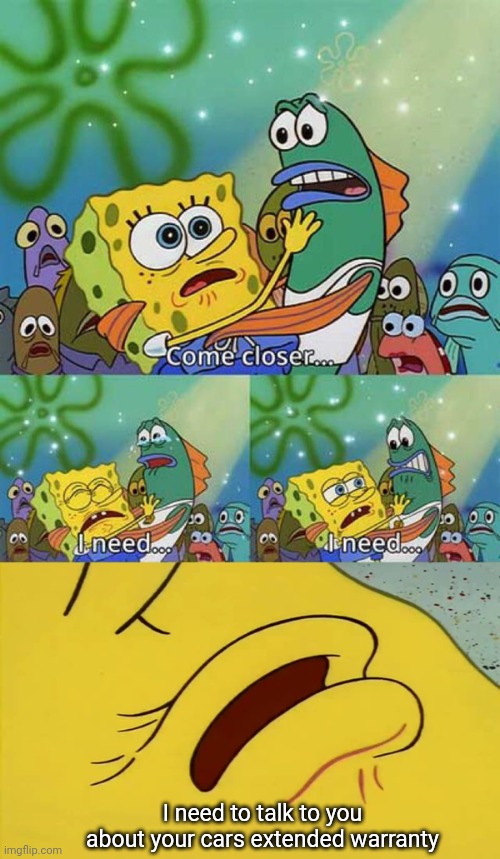title. | I need to talk to you about your cars extended warranty | image tagged in spongebob come closer template | made w/ Imgflip meme maker
