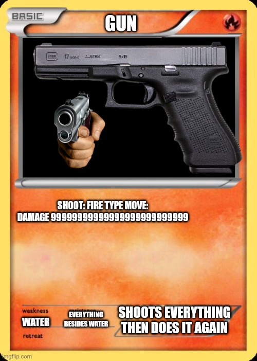 Gun card | GUN; SHOOT: FIRE TYPE MOVE: DAMAGE 99999999999999999999999999; SHOOTS EVERYTHING
THEN DOES IT AGAIN; EVERYTHING BESIDES WATER; WATER | image tagged in gun | made w/ Imgflip meme maker