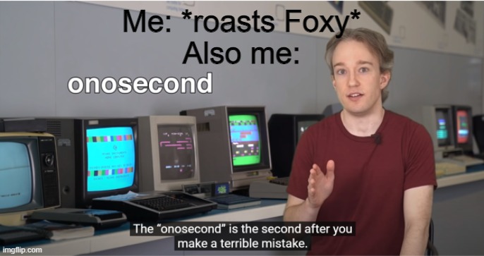 I'm in trouble now... | Me: *roasts Foxy*
Also me: | image tagged in onosecond | made w/ Imgflip meme maker