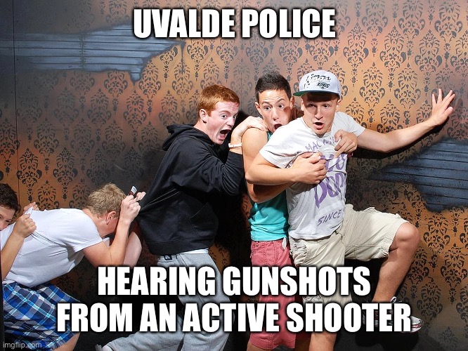 UVALDE POLICE HEARING GUNSHOTS FROM AN ACTIVE SHOOTER | made w/ Imgflip meme maker