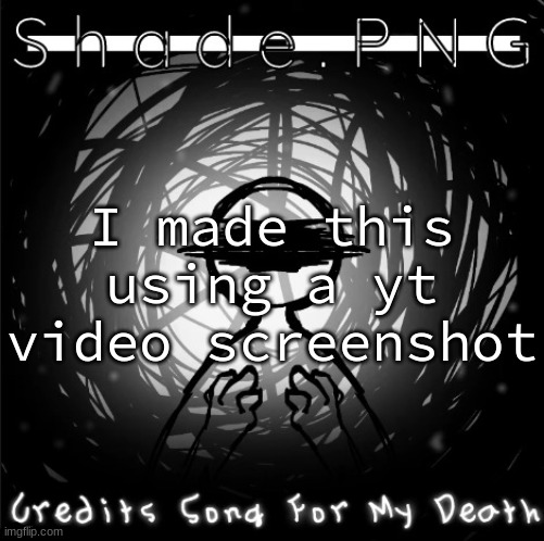 S h a d e . P N G | I made this using a yt video screenshot | image tagged in s h a d e p n g | made w/ Imgflip meme maker