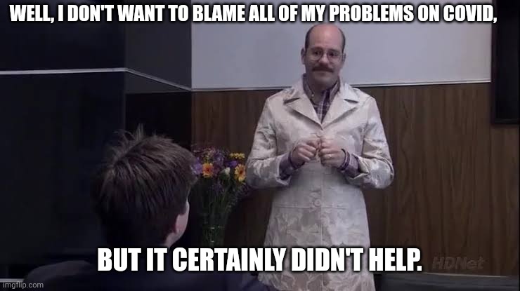 Blame it all on COVID | WELL, I DON'T WANT TO BLAME ALL OF MY PROBLEMS ON COVID, BUT IT CERTAINLY DIDN'T HELP. | image tagged in arrested development,covid | made w/ Imgflip meme maker