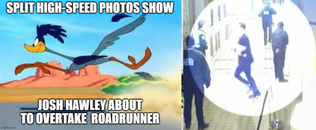 Hawley vs. Roadrunner | SPLIT HIGH-SPEED PHOTOS SHOW; JOSH HAWLEY ABOUT TO OVERTAKE  ROADRUNNER | image tagged in road runner,hawley running | made w/ Imgflip meme maker