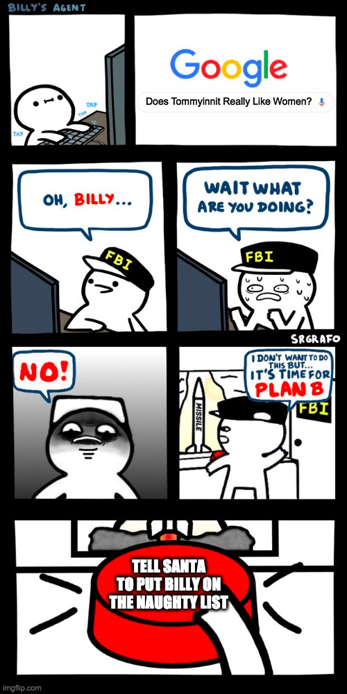 Billy’s FBI agent plan B | Does Tommyinnit Really Like Women? TELL SANTA TO PUT BILLY ON THE NAUGHTY LIST | image tagged in billy s fbi agent plan b | made w/ Imgflip meme maker