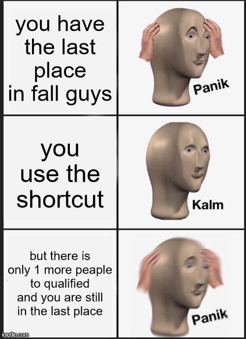 Panic guys | you have the last place in fall guys; you use the shortcut; but there is only 1 more peaple to qualified and you are still in the last place | image tagged in memes,panik kalm panik | made w/ Imgflip meme maker