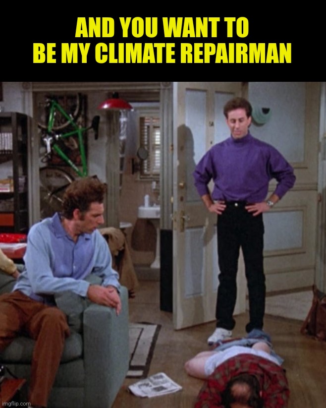 AND YOU WANT TO BE MY CLIMATE REPAIRMAN | made w/ Imgflip meme maker