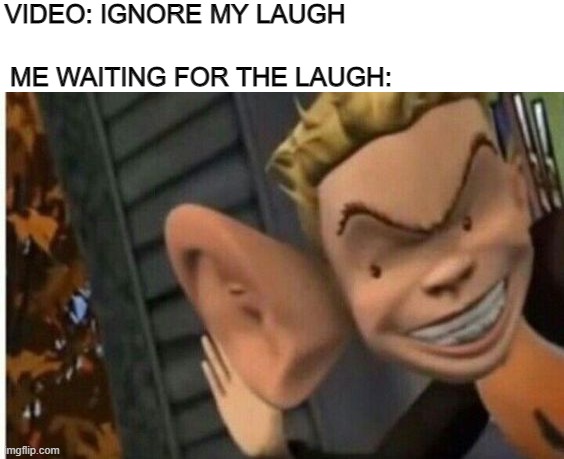 a hyuck a hyuck a hyuck | VIDEO: IGNORE MY LAUGH; ME WAITING FOR THE LAUGH: | image tagged in cartoon kid big ear | made w/ Imgflip meme maker
