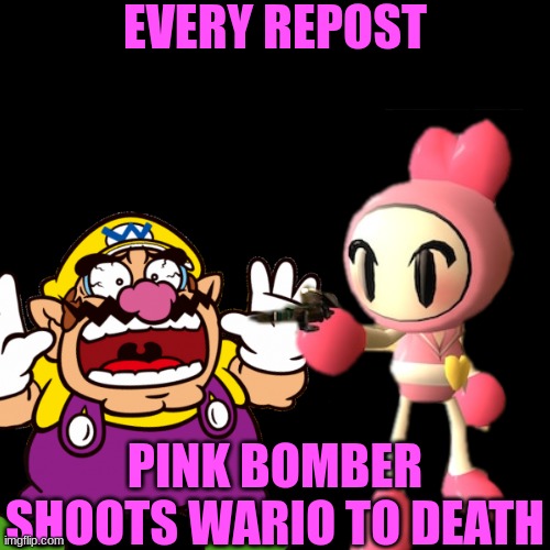 EVERY REPOST; PINK BOMBER SHOOTS WARIO TO DEATH | image tagged in wario dies,wario,bomberman | made w/ Imgflip meme maker