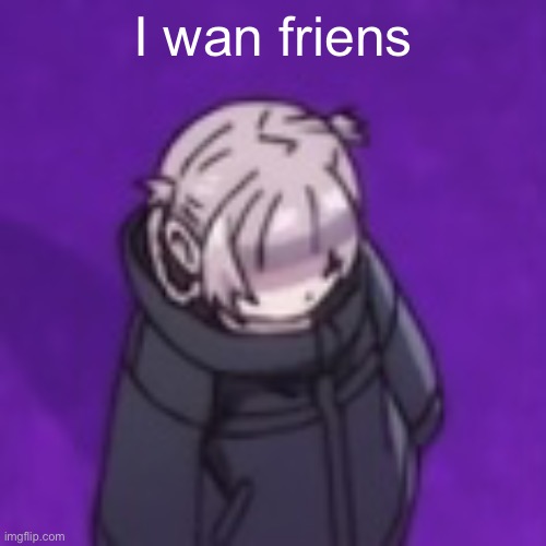 Nazuna low quality | I wan friens | image tagged in nazuna low quality | made w/ Imgflip meme maker