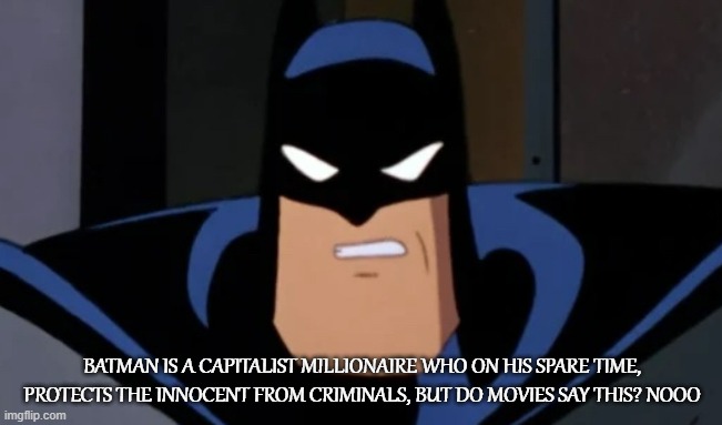 Capitalist Hero |  BATMAN IS A CAPITALIST MILLIONAIRE WHO ON HIS SPARE TIME, PROTECTS THE INNOCENT FROM CRIMINALS, BUT DO MOVIES SAY THIS? NOOO | image tagged in batman,capitalist,rich,superhero,batman and robin,hero | made w/ Imgflip meme maker