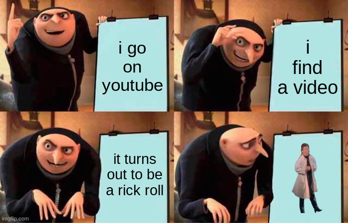 The meme is. | i go on youtube; i find a video; it turns out to be a rick roll | image tagged in memes,gru's plan,rickroll,rick astley | made w/ Imgflip meme maker