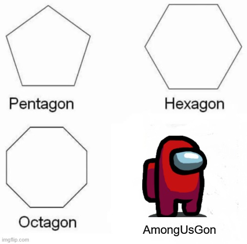he gone | AmongUsGon | image tagged in memes,pentagon hexagon octagon | made w/ Imgflip meme maker