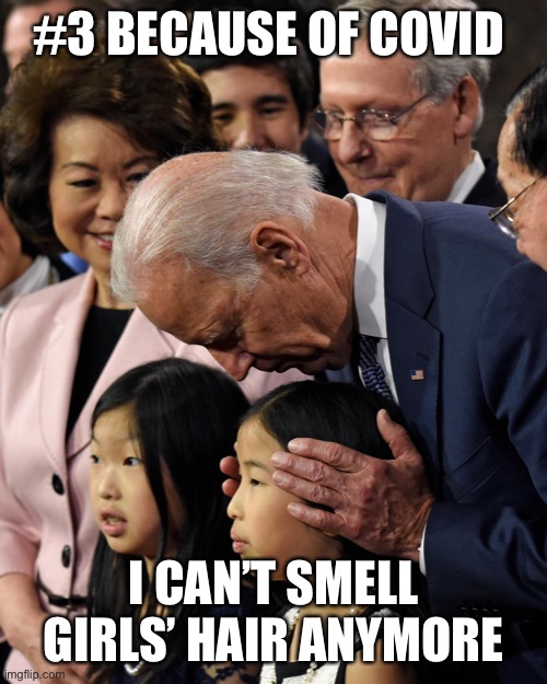 Joe Biden sniffs Chinese child | #3 BECAUSE OF COVID I CAN’T SMELL GIRLS’ HAIR ANYMORE | image tagged in joe biden sniffs chinese child | made w/ Imgflip meme maker