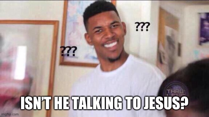 Black guy confused | ISN’T HE TALKING TO JESUS? | image tagged in black guy confused | made w/ Imgflip meme maker