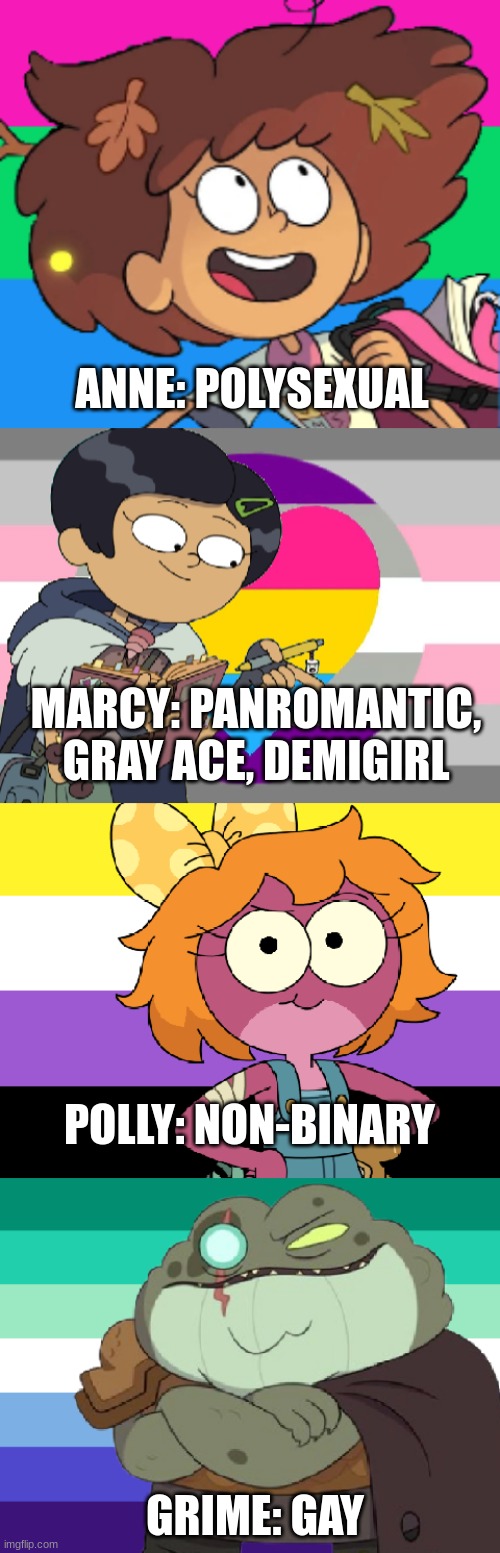 Four Amphibia LGBTQ+ Headcanons | ANNE: POLYSEXUAL; MARCY: PANROMANTIC, GRAY ACE, DEMIGIRL; POLLY: NON-BINARY; GRIME: GAY | image tagged in this,is,my,opinion,don't come after me,amphibia | made w/ Imgflip meme maker