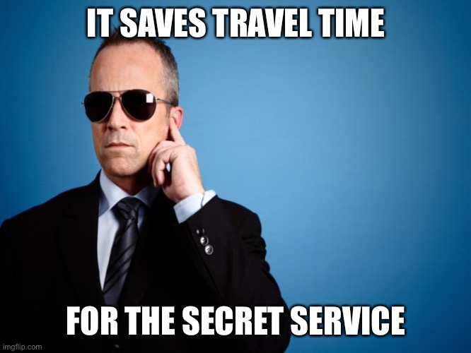 Secret Service | IT SAVES TRAVEL TIME FOR THE SECRET SERVICE | image tagged in secret service | made w/ Imgflip meme maker