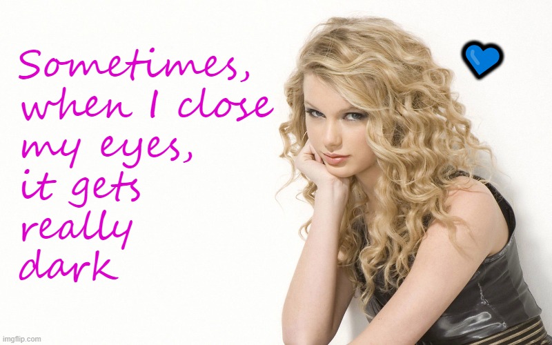 (sniff) The feels, man...the feeeels | 💙; Sometimes,
when I close 
my eyes,
it gets
really 
dark | made w/ Imgflip meme maker