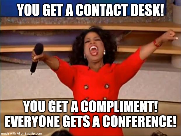 Wha- | YOU GET A CONTACT DESK! YOU GET A COMPLIMENT! EVERYONE GETS A CONFERENCE! | made w/ Imgflip meme maker
