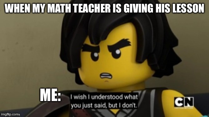Cole | WHEN MY MATH TEACHER IS GIVING HIS LESSON; ME: | image tagged in i wish i can understand what you just said but i don't | made w/ Imgflip meme maker