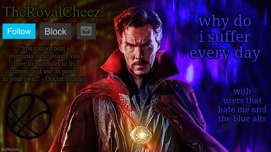 TheRoyalCheez. Doctor Strange Template | why do i suffer every day; with users that hate me and the blue alts | image tagged in theroyalcheez doctor strange template | made w/ Imgflip meme maker