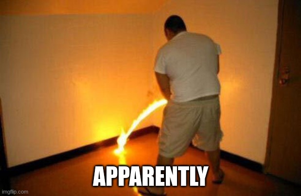 Peeing Fire | APPARENTLY | image tagged in peeing fire | made w/ Imgflip meme maker