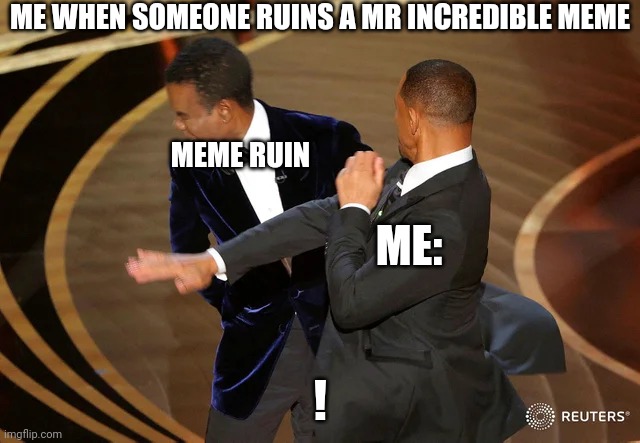 1 | ME WHEN SOMEONE RUINS A MR INCREDIBLE MEME; MEME RUIN; ME:; ! | image tagged in will smith punching chris rock | made w/ Imgflip meme maker